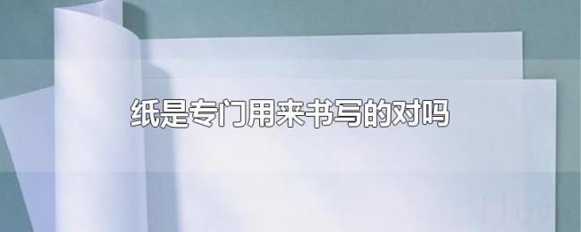 纸是专门用来书写的对吗 纸是专门用来书写的对吗