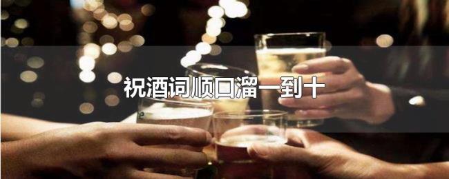 祝酒词顺口溜一到十 祝酒词顺口溜一到十