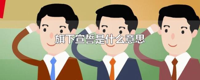 旗下宣誓是什么意思 旗下宣誓是什么意思