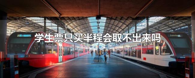 学生票只买半程会取不出来吗 学生票只买半程会取不出来吗