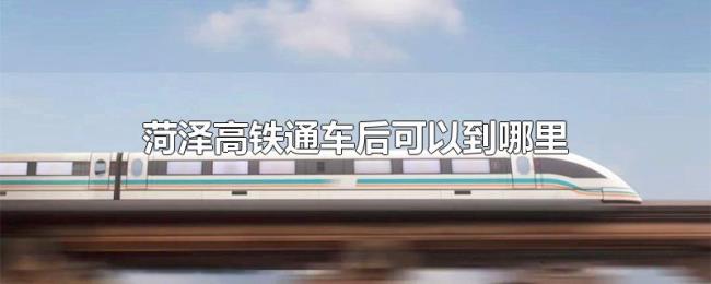 菏泽高铁通车后可以到哪里