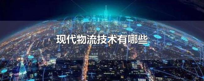 现代物流技术有哪些 现代物流技术有哪些