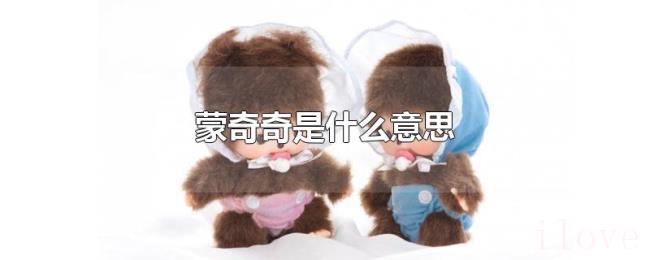 蒙奇奇是什么意思 蒙奇奇是什么意思