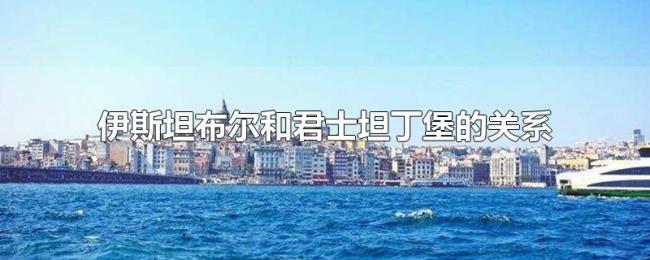 伊斯坦布尔和君士坦丁堡的关系 伊斯坦布尔和君士坦丁堡的关系