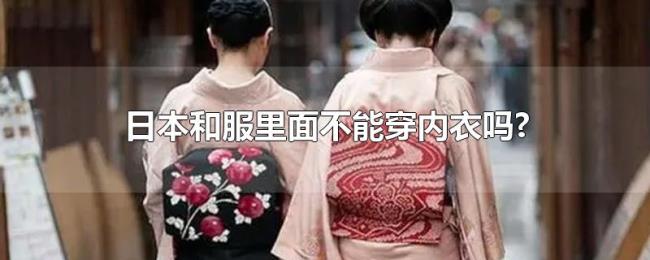 日本和服里面不能穿内衣吗?