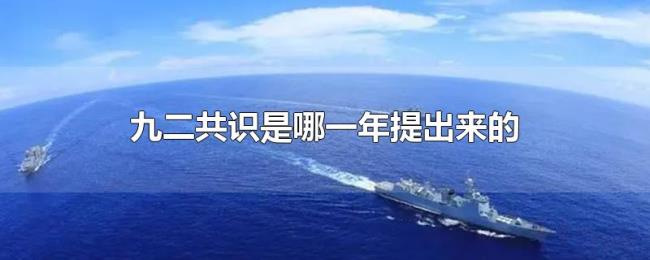 九二共识是哪一年提出来的 九二共识是哪一年提出来的