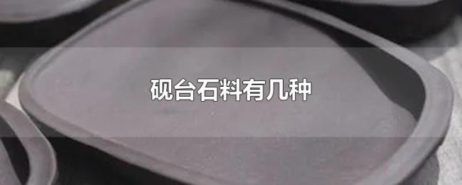 砚台石料有几种 砚台石料有几种