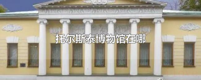 托尔斯泰博物馆在哪 托尔斯泰博物馆在哪