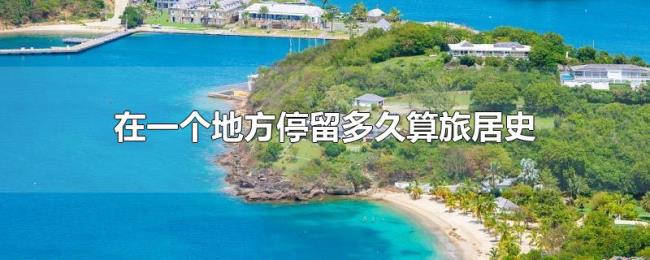在一个地方停留多久算旅居史