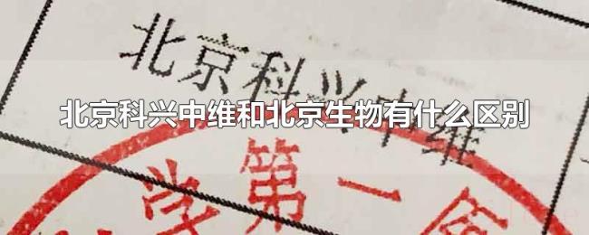 北京科兴中维和北京生物有什么区别 北京科兴中维和北京生物有什么区别