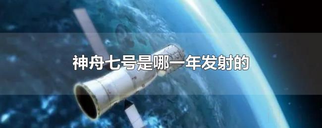神舟七号是哪一年发射的 神舟七号是哪一年发射的