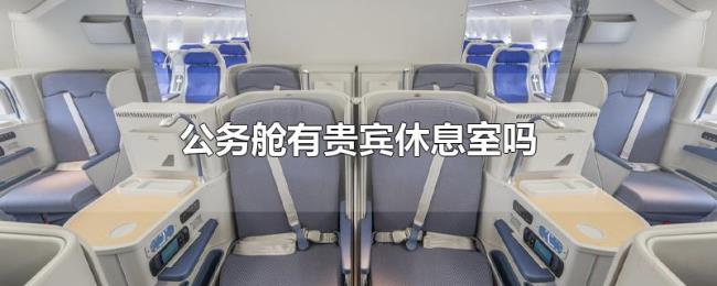 公务舱有贵宾休息室吗 公务舱有贵宾休息室吗