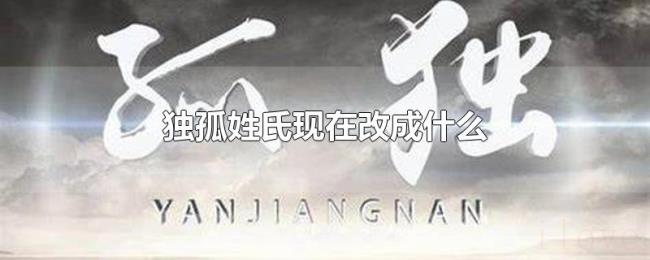 独孤姓氏现在改成什么 独孤姓氏现在改成什么