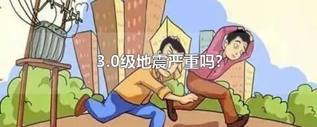 3.0级地震严重吗? 3.0级地震严重吗?