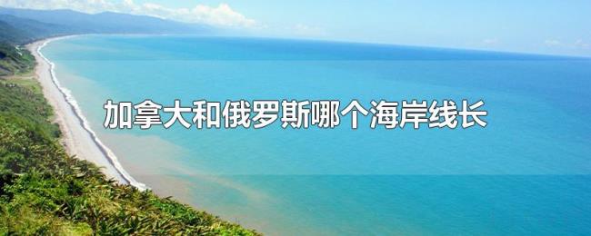 加拿大和俄罗斯哪个海岸线长 加拿大和俄罗斯哪个海岸线长