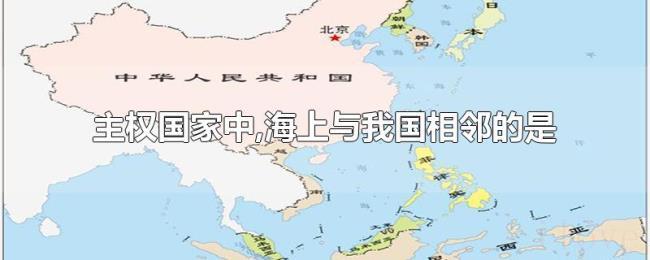 主权国家中,海上与我国相邻的是 主权国家中,海上与我国相邻的是