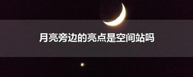 月亮旁边的亮点是空间站吗 月亮旁边的亮点是空间站吗