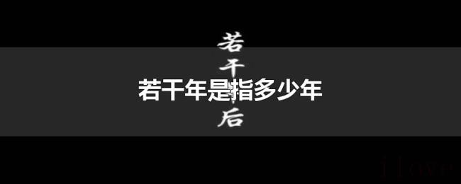 若干年是指多少年 若干年是指多少年