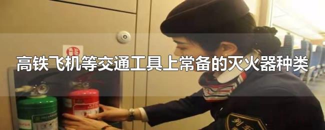 高铁飞机等交通工具上常备的灭火器种类