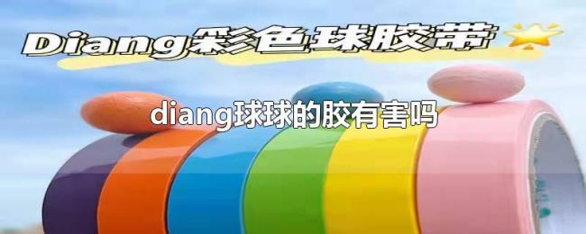 diang球球的胶有害吗 diang球球的胶有害吗