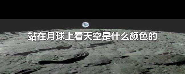 站在月球上看天空是什么颜色的 站在月球上看天空是什么颜色的