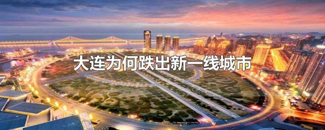 大连为何跌出新一线城市 大连为何跌出新一线城市