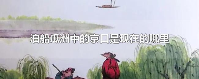 泊船瓜洲中的京口是现在的哪里 泊船瓜洲中的京口是现在的哪里