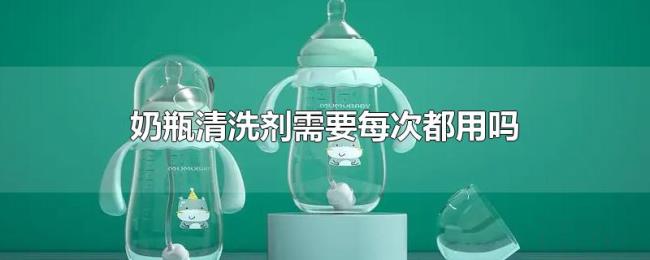 奶瓶清洗剂需要每次都用吗 奶瓶清洗剂需要每次都用吗