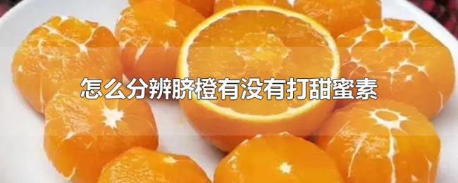 怎么分辨脐橙有没有打甜蜜素 怎么分辨脐橙有没有打甜蜜素