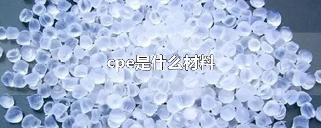 cpe是什么材料 cpe是什么材料