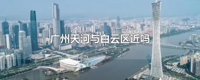 广州天河与白云区近吗 广州天河与白云区近吗