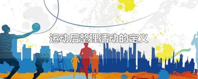 运动后整理活动的定义 运动后整理活动的定义
