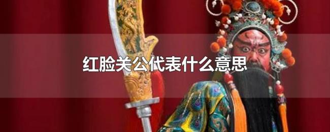红脸关公代表什么意思 红脸关公代表什么意思