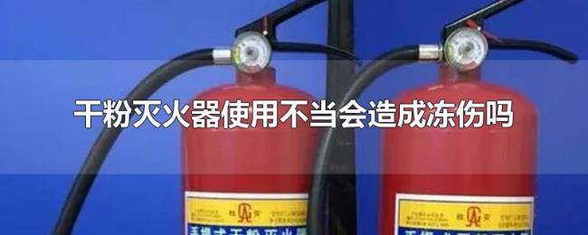 干粉灭火器使用不当会造成冻伤吗