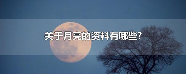 关于月亮的资料有哪些? 关于月亮的资料有哪些?