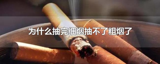 为什么抽完细烟抽不了粗烟了 为什么抽完细烟抽不了粗烟了