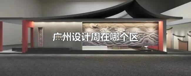 广州设计周在哪个区 广州设计周在哪个区