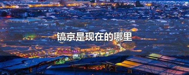 镐京是现在的哪里 镐京是现在的哪里