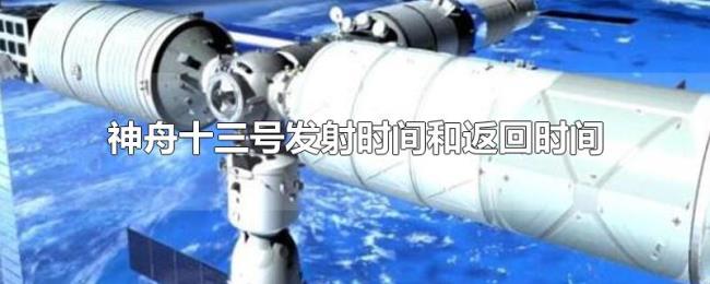 神舟十三号发射时间和返回时间 神舟十三号发射时间和返回时间
