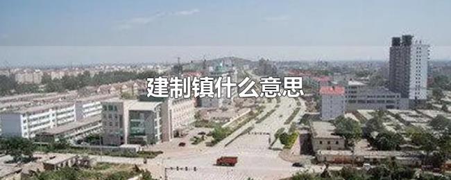 建制镇什么意思 建制镇什么意思