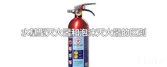 水基型灭火器和泡沫灭火器的区别 水基型灭火器和泡沫灭火器的区别