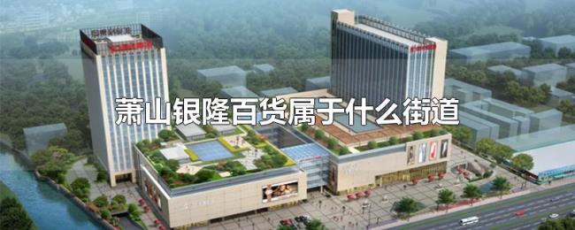 萧山银隆百货属于什么街道