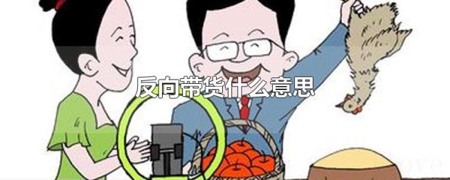 反向带货什么意思 反向带货什么意思