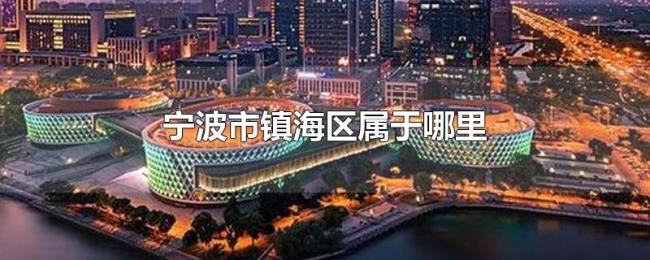宁波市镇海区属于哪里 宁波市镇海区属于哪里