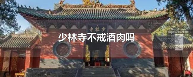 少林寺不戒酒肉吗 少林寺不戒酒肉吗