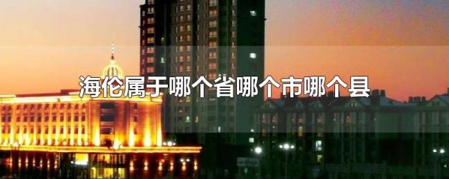 海伦属于哪个省哪个市哪个县 海伦属于哪个省哪个市哪个县