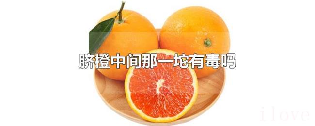 脐橙中间那一坨有毒吗