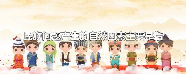 民族问题产生的自然因素主要是指