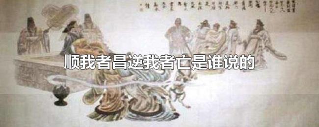 顺我者昌逆我者亡是谁说的 顺我者昌逆我者亡是谁说的
