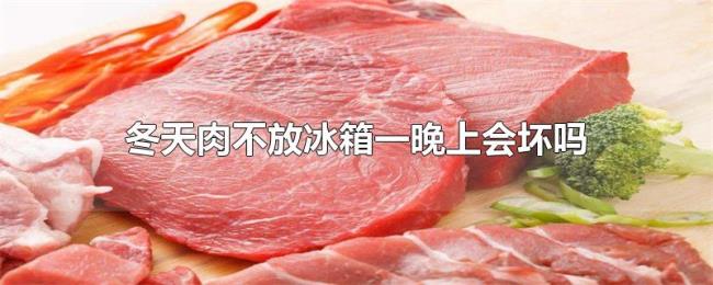 冬天肉不放冰箱一晚上会坏吗